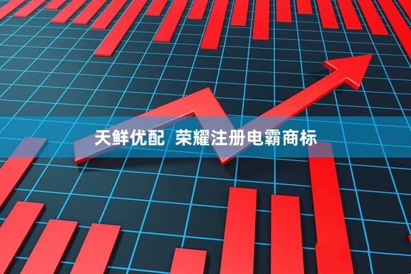 天鲜优配  荣耀注册电霸商标