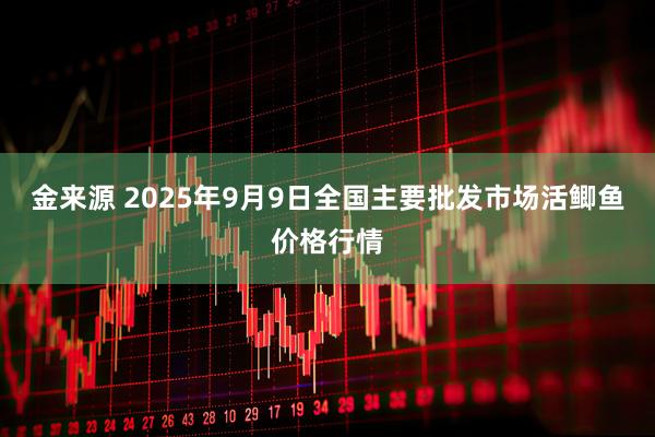 金来源 2025年9月9日全国主要批发市场活鲫鱼价格行情
