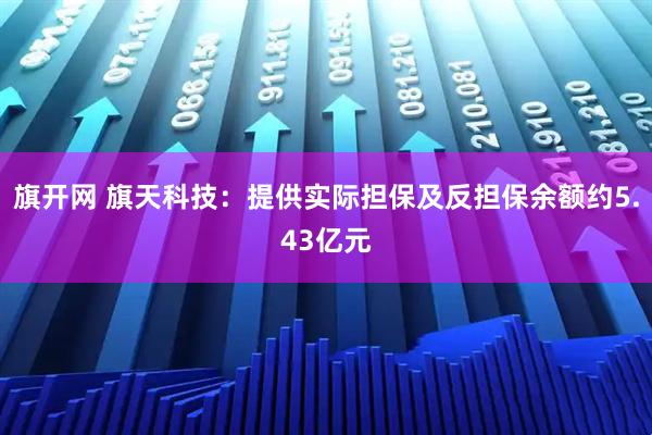 旗开网 旗天科技：提供实际担保及反担保余额约5.43亿元