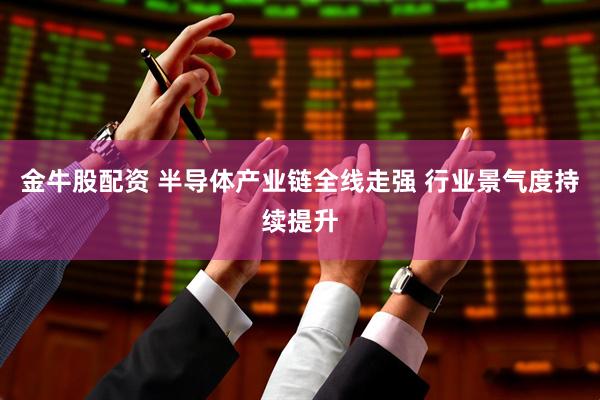 金牛股配资 半导体产业链全线走强 行业景气度持续提升